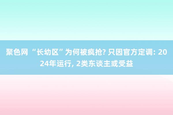 聚色网 “长幼区”为何被疯抢? 只因官方定调: 2024年运行， 2类东谈主或受益