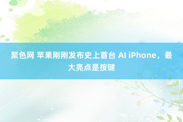 聚色网 苹果刚刚发布史上首台 AI iPhone，最大亮点是按键