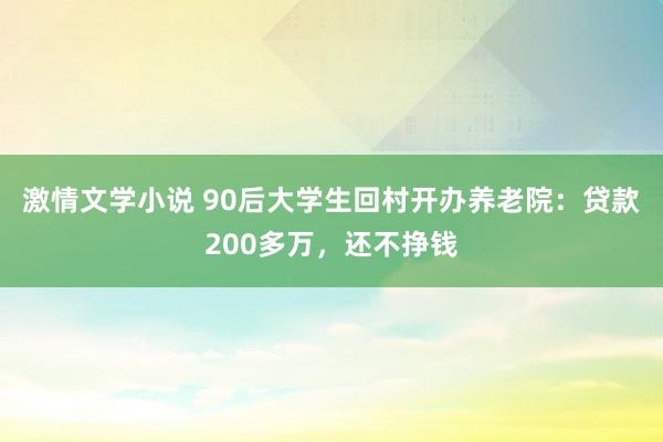 激情文学小说 90后大学生回村开办养老院：贷款200多万，还不挣钱