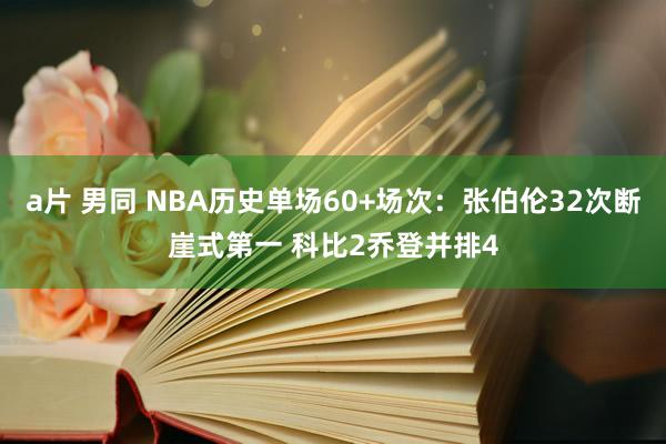 a片 男同 NBA历史单场60+场次：张伯伦32次断崖式第一 科比2乔登并排4