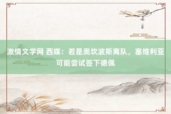 激情文学网 西媒：若是奥坎波斯离队，塞维利亚可能尝试签下德佩