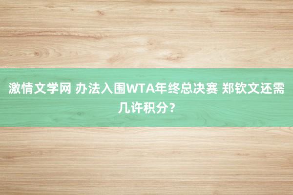 激情文学网 办法入围WTA年终总决赛 郑钦文还需几许积分？