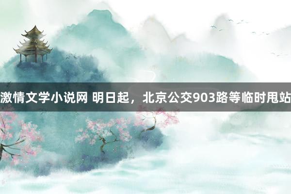 激情文学小说网 明日起，北京公交903路等临时甩站