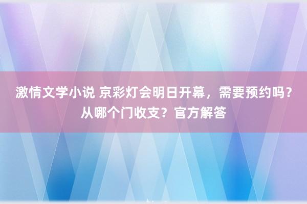 激情文学小说 京彩灯会明日开幕，需要预约吗？从哪个门收支？官方解答