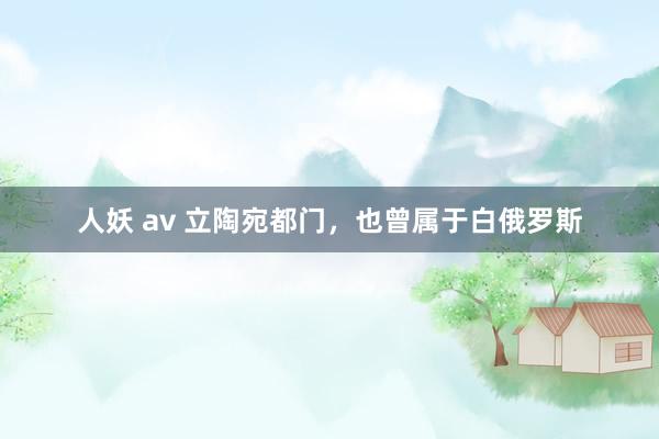 人妖 av 立陶宛都门，也曾属于白俄罗斯