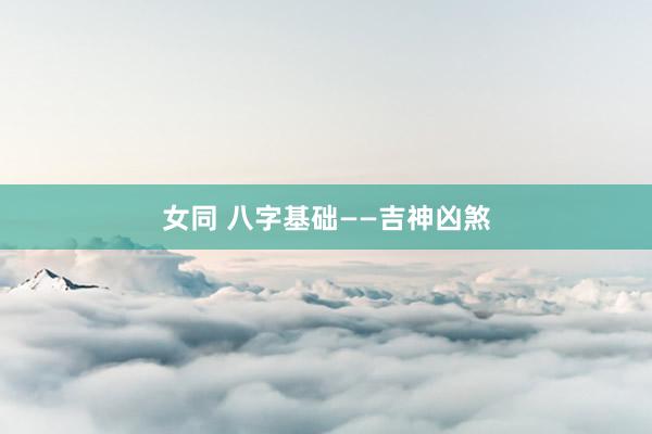 女同 八字基础——吉神凶煞