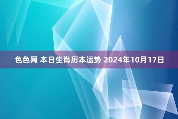 色色网 本日生肖历本运势 2024年10月17日