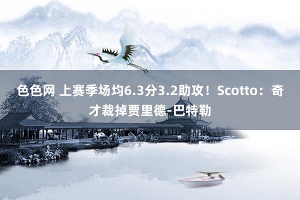 色色网 上赛季场均6.3分3.2助攻！Scotto：奇才裁掉贾里德-巴特勒