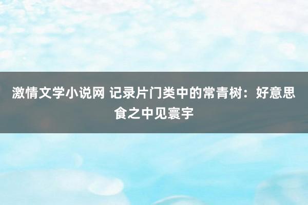 激情文学小说网 记录片门类中的常青树：好意思食之中见寰宇