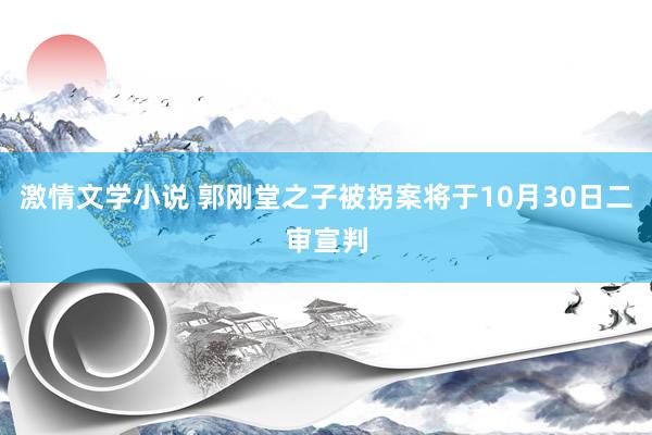 激情文学小说 郭刚堂之子被拐案将于10月30日二审宣判