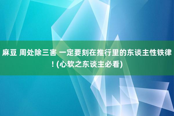 麻豆 周处除三害 一定要刻在推行里的东谈主性铁律! (心软之东谈主必看)