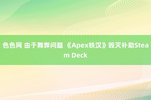 色色网 由于舞弊问题 《Apex铁汉》毁灭补助Steam Deck