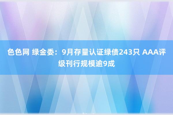 色色网 绿金委：9月存量认证绿债243只 AAA评级刊行规模逾9成