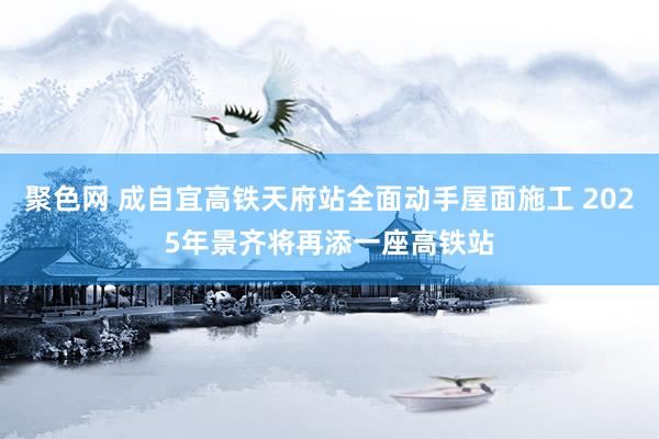 聚色网 成自宜高铁天府站全面动手屋面施工 2025年景齐将再添一座高铁站