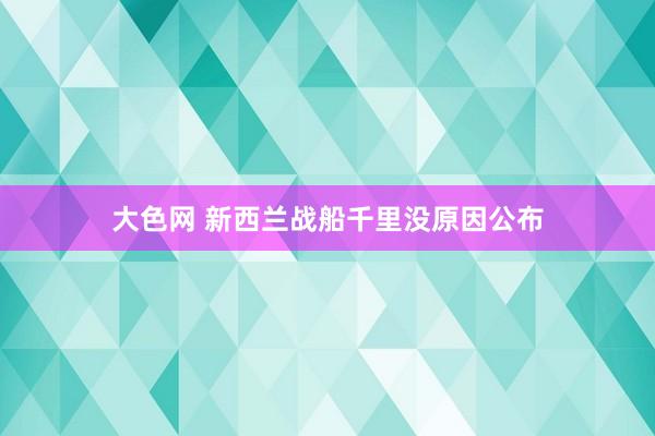 大色网 新西兰战船千里没原因公布