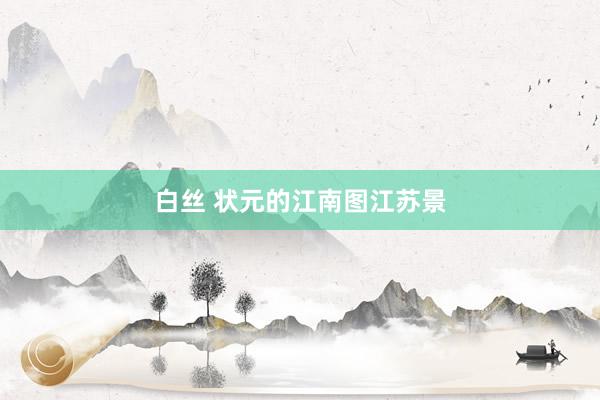 白丝 状元的江南图江苏景