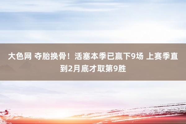 大色网 夺胎换骨！活塞本季已赢下9场 上赛季直到2月底才取第9胜