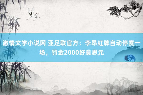 激情文学小说网 亚足联官方：李昂红牌自动停赛一场，罚金2000好意思元