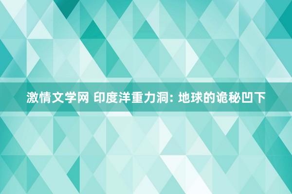 激情文学网 印度洋重力洞: 地球的诡秘凹下